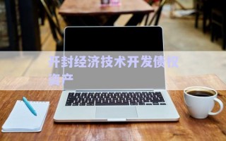 開封經(jīng)濟技術開發(fā)債權資產(chǎn) 開封經(jīng)濟技術開發(fā)債權資產(chǎn)
