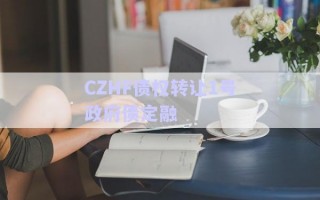 CZHF債權轉讓1號政府債定融 CZHF債權轉讓1號政府債定融
