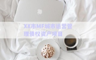 XX市MF城市運營管理債權資產項目 XX市MF城市運營管理債權資產項目