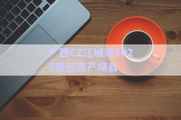 廣西CZ江城港2025債權資產項目-第1張圖片-政信固收網