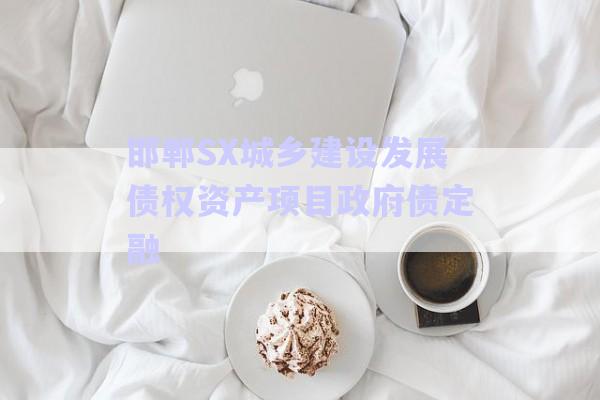 邯鄲SX城鄉(xiāng)建設發(fā)展債權資產項目政府債定融-第1張圖片-政信固收網(wǎng)