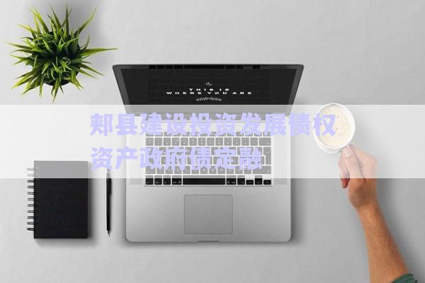 郟縣建設投資發(fā)展債權(quán)資產(chǎn)政府債定融-第1張圖片-政信固收網(wǎng)